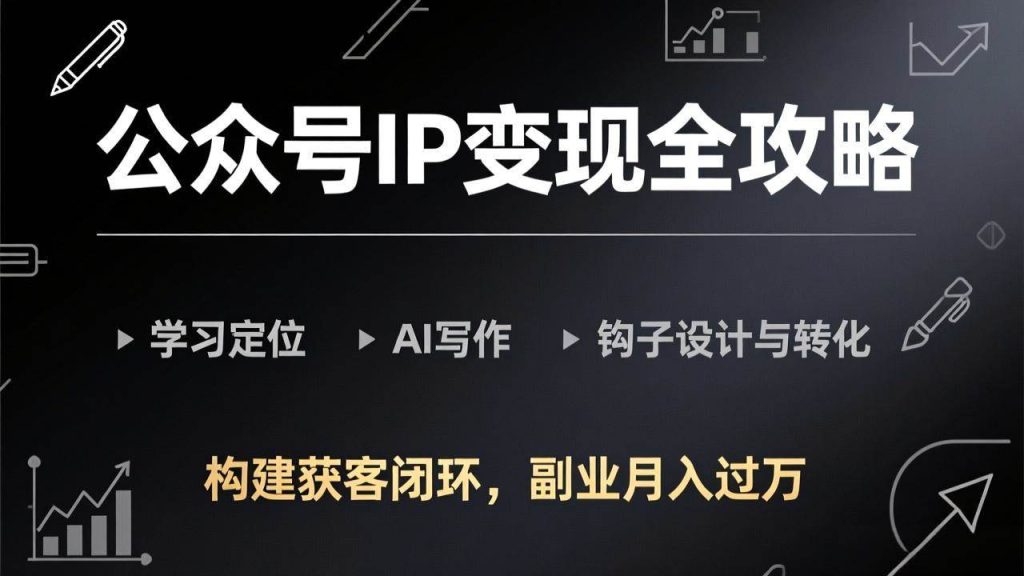 图片[1]-公众号IP变现全攻略-更新，学习定位、AI写作、钩子设计与转化，构建获客闭环，副业月入过万-欢迎访问野路子中心网