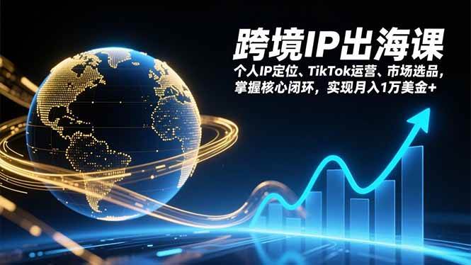 图片[1]-跨境IP出海课，个人IP定位、TikTok运营、市场选品，掌握核心闭环，实现月入1万美金+-欢迎访问野路子中心网