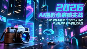 2026 AI摄影未来感实战：0到1掌握AI摄影二次创作全流程，产出刷屏级未来感视觉作品-欢迎访问野路子中心网