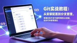 Git实战教程：从安装配置到分支管理，掌握实际开发中最常用的Git技能，告别代码管理混乱-欢迎访问野路子中心网