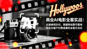 商业AI电影全案实战：从接单到交付，掌握将创意可靠地转化为客户付费成果的全套方法论-欢迎访问野路子中心网