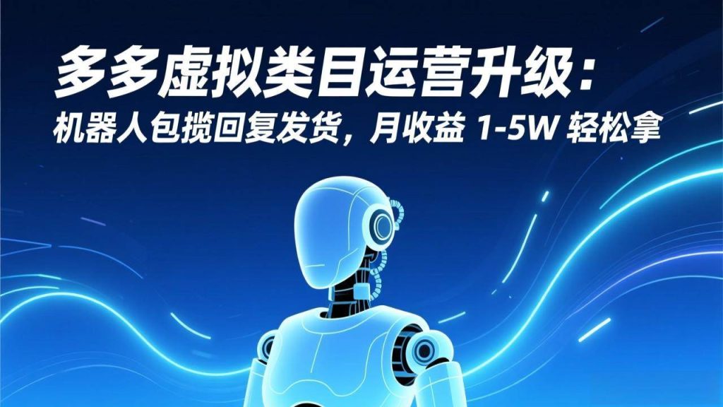 图片[1]-多多虚拟类目运营升级：机器人包揽回复发货，月收益 1-5W 轻松拿-欢迎访问野路子中心网