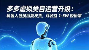 多多虚拟类目运营升级：机器人包揽回复发货，月收益 1-5W 轻松拿-欢迎访问野路子中心网