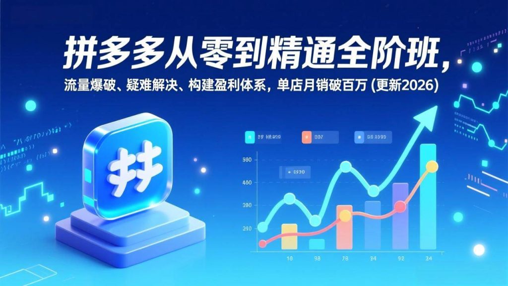 图片[1]-拼多多从零到精通全阶班，流量爆破、疑难解决，构建盈利体系，单店月销破百万(更新2026)-欢迎访问野路子中心网