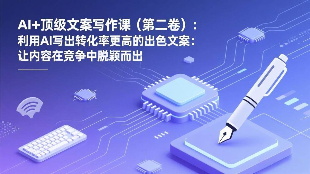 图片[1]-AI+顶级文案写作课（第二卷）：利用AI写出转化率更高的出色文案：让内容在竞争中脱颖而出-欢迎访问野路子中心网