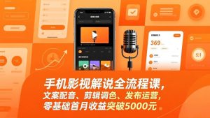 手机影视解说全流程课，文案配音、剪辑调色、发布运营，零基础首月收益突破5000元-欢迎访问野路子中心网