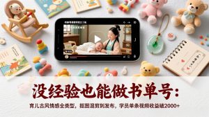 没经验也能做书单号：育儿古风情感全类型，抠图混剪到发布，学员单条视频收益破2000+-欢迎访问野路子中心网